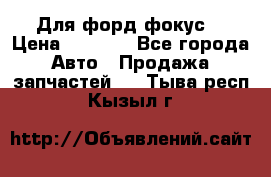 Для форд фокус  › Цена ­ 5 000 - Все города Авто » Продажа запчастей   . Тыва респ.,Кызыл г.